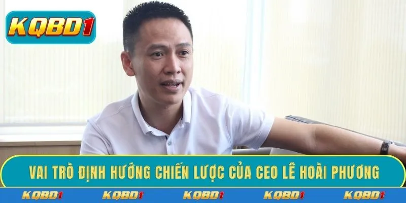Vai trò định hướng chiến lược của CEO Lê Hoài Phương